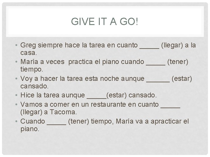 GIVE IT A GO! • Greg siempre hace la tarea en cuanto _____ (llegar)