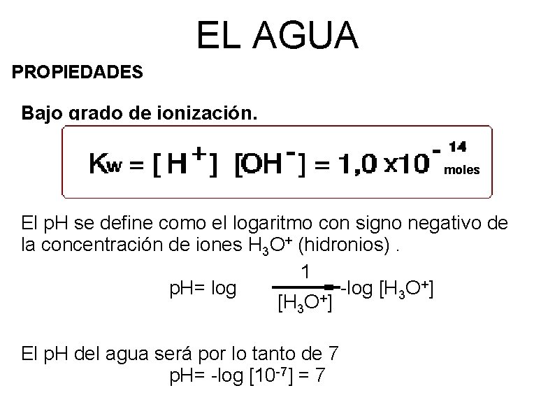 EL AGUA PROPIEDADES Bajo grado de ionización. moles El p. H se define como