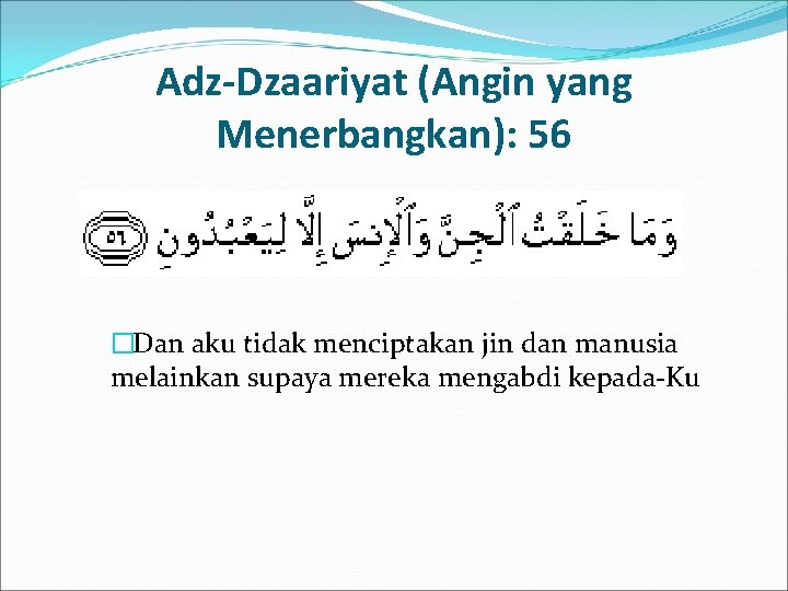 Adz-Dzaariyat (Angin yang Menerbangkan): 56 �Dan aku tidak menciptakan jin dan manusia melainkan supaya