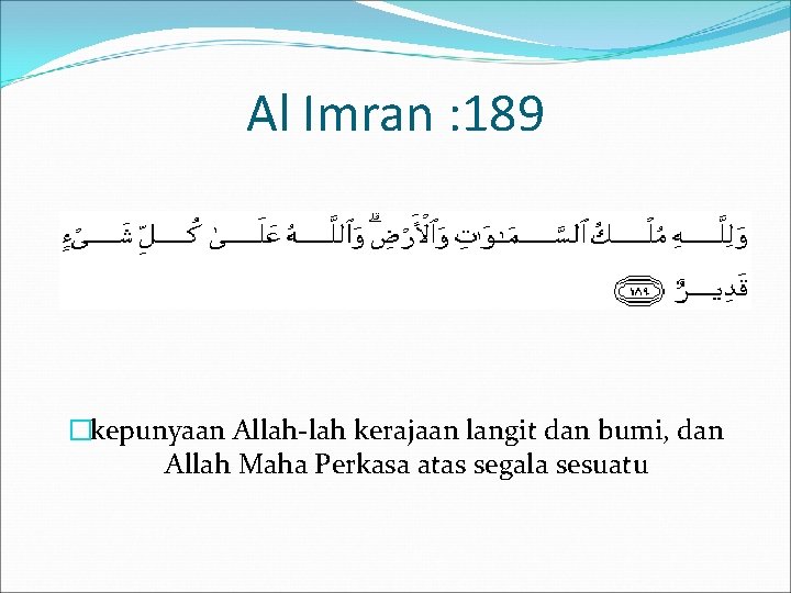 Al Imran : 189 �kepunyaan Allah-lah kerajaan langit dan bumi, dan Allah Maha Perkasa