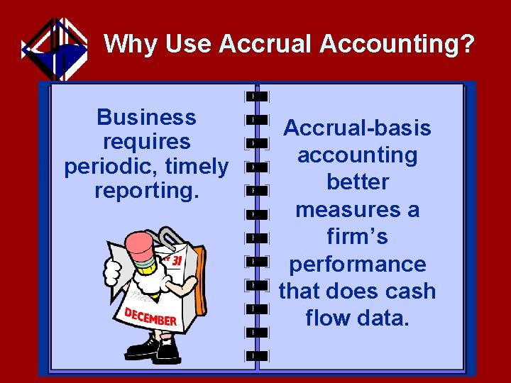 Why Use Accrual Accounting? Business requires periodic, timely reporting. Accrual-basis accounting better measures a