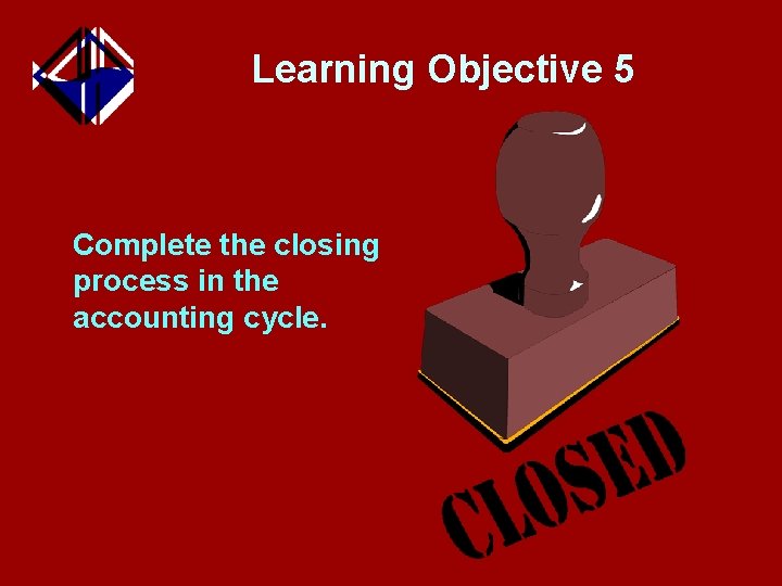 Learning Objective 5 Complete the closing process in the accounting cycle. 
