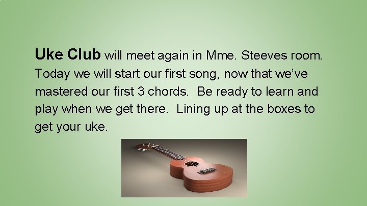 Uke Club will meet again in Mme. Steeves room. Today we will start our