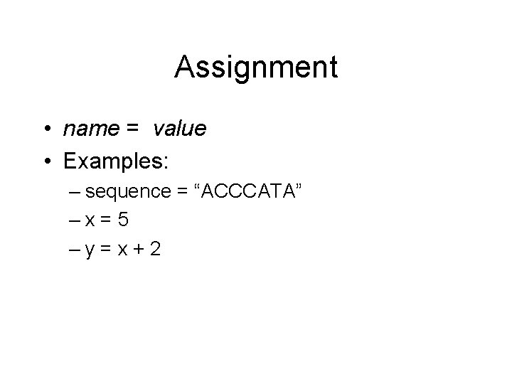 Assignment • name = value • Examples: – sequence = “ACCCATA” –x=5 –y=x+2 Assignment • name = value • Examples: – sequence = “ACCCATA” –x=5 –y=x+2