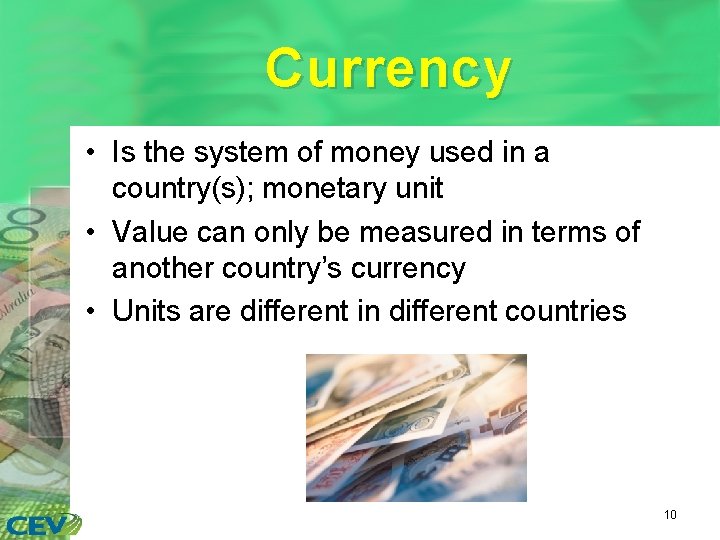 Currency • Is the system of money used in a country(s); monetary unit •