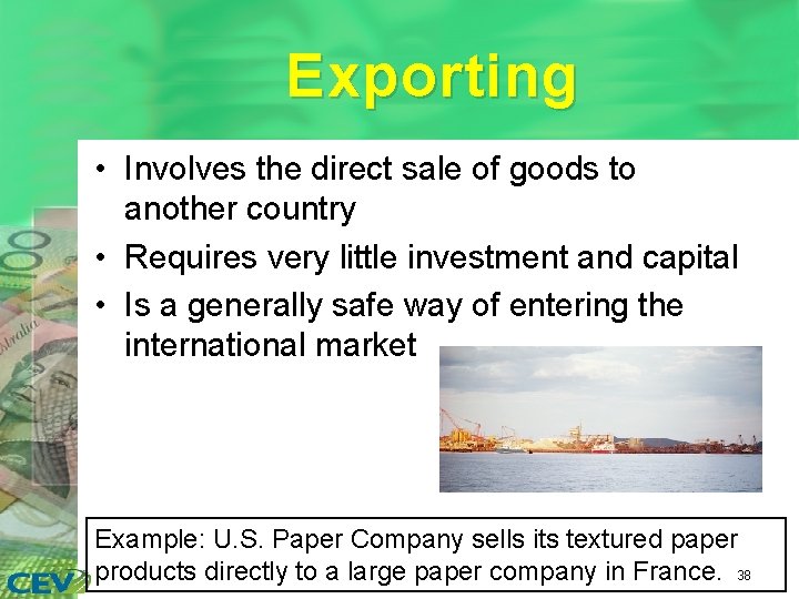 Exporting • Involves the direct sale of goods to another country • Requires very