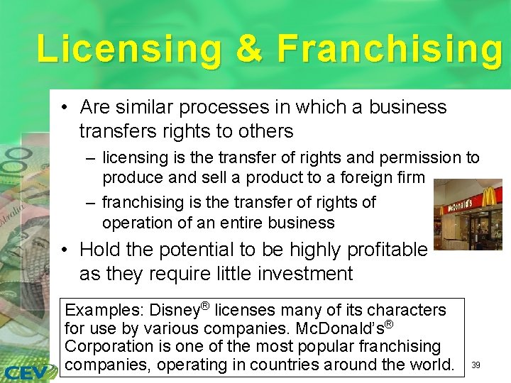 Licensing & Franchising • Are similar processes in which a business transfers rights to