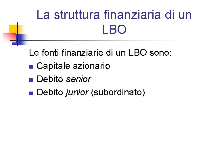 La struttura finanziaria di un LBO Le fonti finanziarie di un LBO sono: n La struttura finanziaria di un LBO Le fonti finanziarie di un LBO sono: n