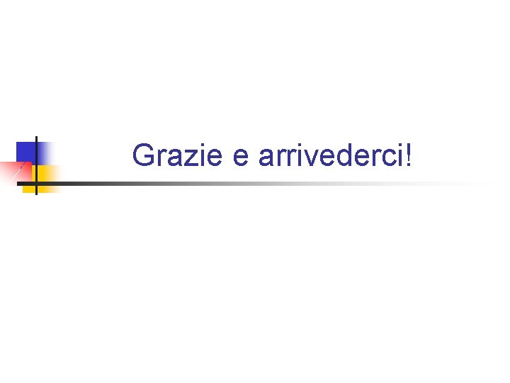 Grazie e arrivederci! Grazie e arrivederci!