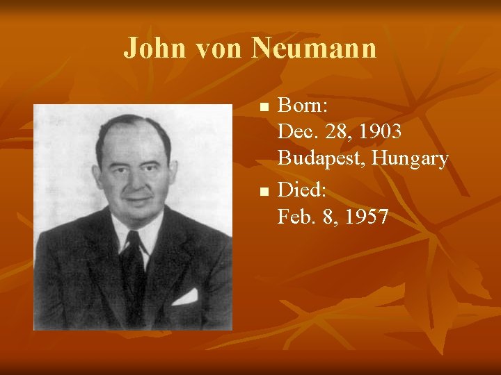 John von Neumann n n Born: Dec. 28, 1903 Budapest, Hungary Died: Feb. 8,