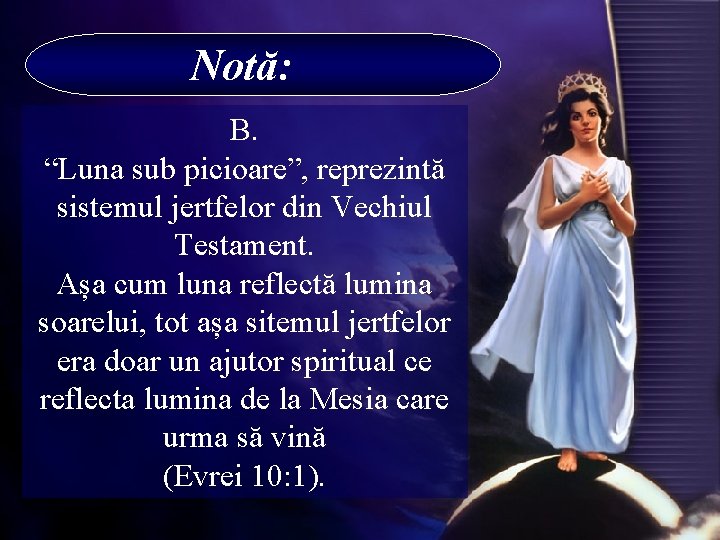 Notă: B. “Luna sub picioare”, reprezintă sistemul jertfelor din Vechiul Testament. Așa cum luna