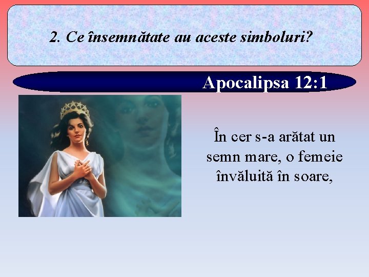 2. Ce însemnătate au aceste simboluri? Apocalipsa 12: 1 În cer s-a arătat un