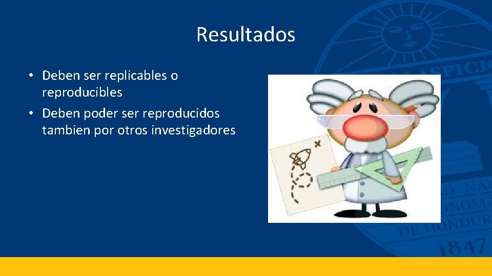 Resultados • Deben ser replicables o reproducibles • Deben poder ser reproducidos tambien por