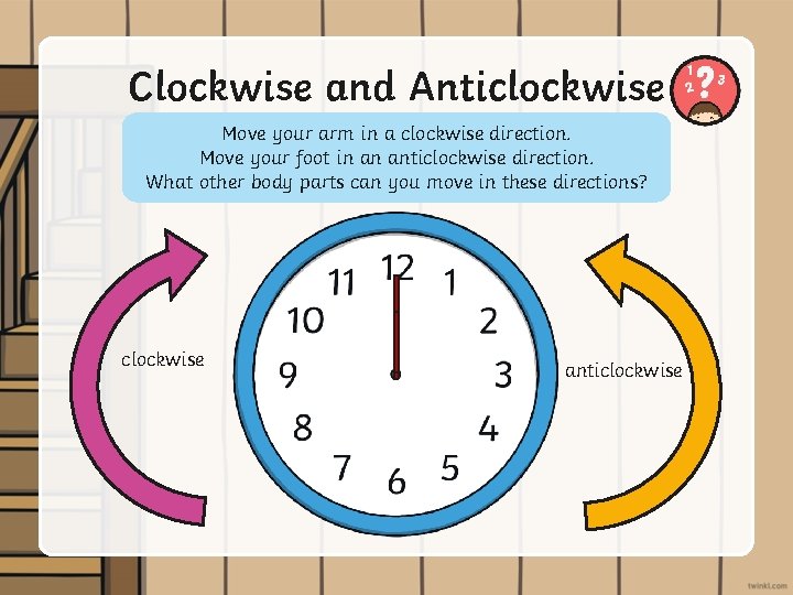 Clockwise and Anticlockwise Move your arm in a clockwise direction. Move your foot in