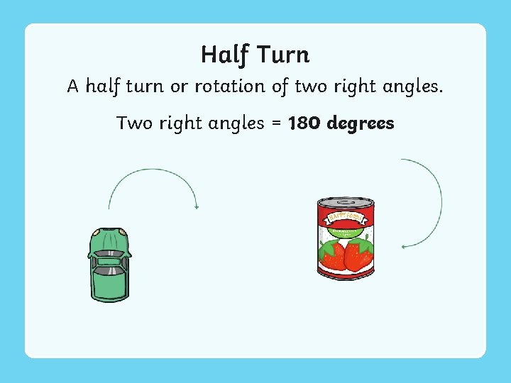 Half Turn A half turn or rotation of two right angles. Two right angles