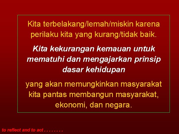 Kita terbelakang/lemah/miskin karena perilaku kita yang kurang/tidak baik. Kita kekurangan kemauan untuk mematuhi dan