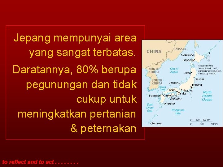 Jepang mempunyai area yang sangat terbatas. Daratannya, 80% berupa pegunungan dan tidak cukup untuk