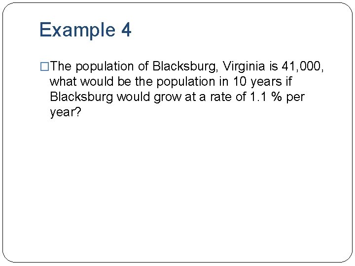 Example 4 �The population of Blacksburg, Virginia is 41, 000, what would be the