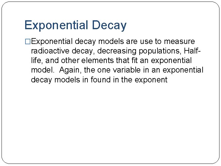 Exponential Decay �Exponential decay models are use to measure radioactive decay, decreasing populations, Halflife,