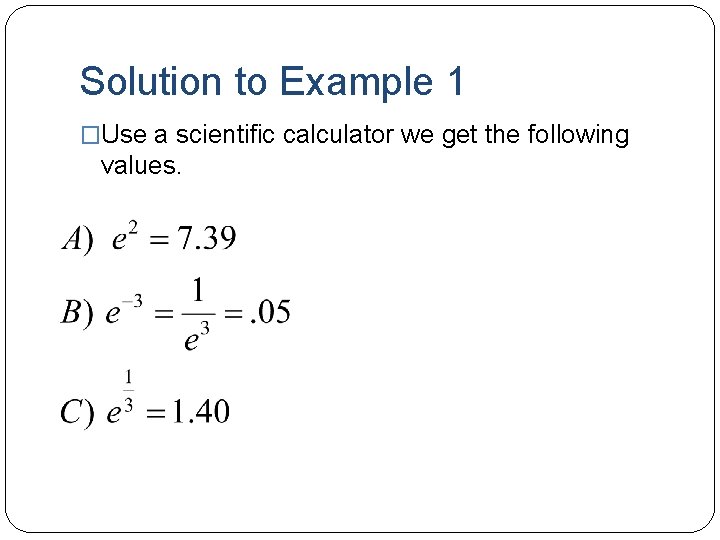 Solution to Example 1 �Use a scientific calculator we get the following values. 