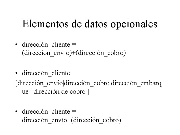 Elementos de datos opcionales • dirección_cliente = (dirección_envío)+(dirección_cobro) • dirección_cliente= [dirección_envío|dirección_cobro|dirección_embarq ue | dirección