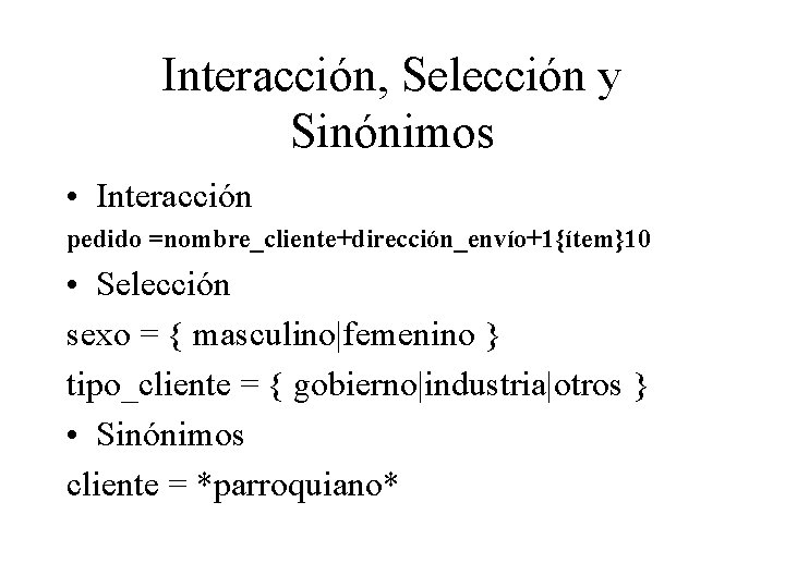 Interacción, Selección y Sinónimos • Interacción pedido =nombre_cliente+dirección_envío+1{ítem}10 • Selección sexo = { masculino|femenino