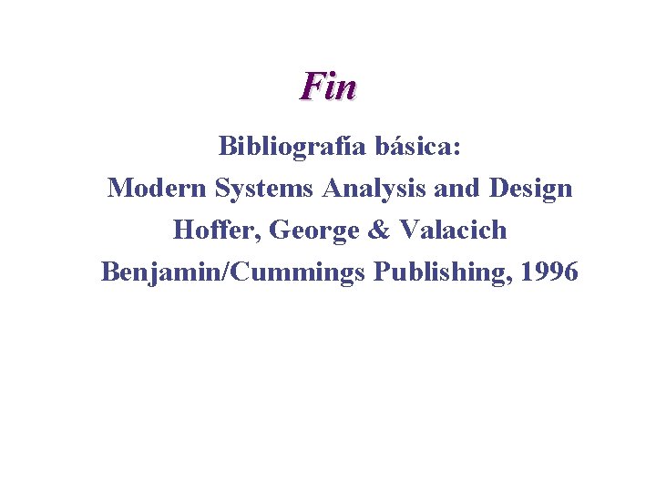 Fin Bibliografía básica: Modern Systems Analysis and Design Hoffer, George & Valacich Benjamin/Cummings Publishing,