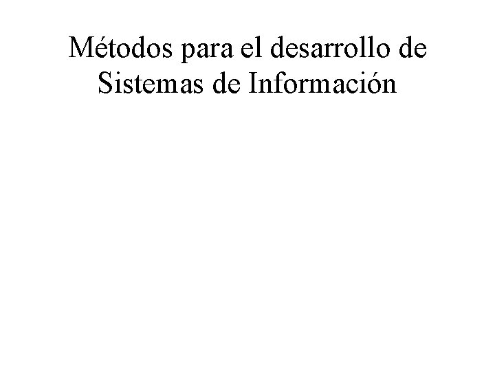 Métodos para el desarrollo de Sistemas de Información 