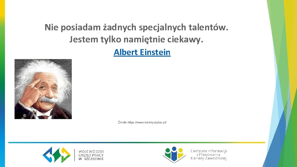 Nie posiadam żadnych specjalnych talentów. Jestem tylko namiętnie ciekawy. Albert Einstein Źródło: https: //www.