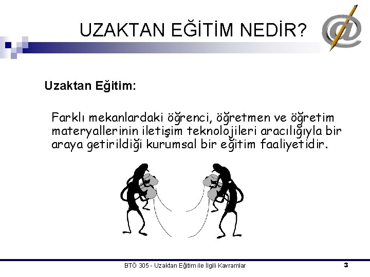 UZAKTAN EĞİTİM NEDİR? Uzaktan Eğitim: Farklı mekanlardaki öğrenci, öğretmen ve öğretim materyallerinin iletişim teknolojileri