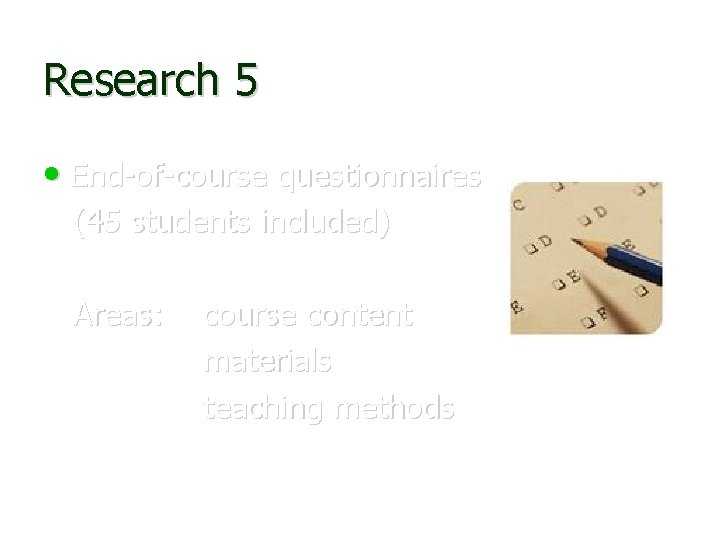 Research 5 • End-of-course questionnaires (45 students included) Areas: course content materials teaching methods