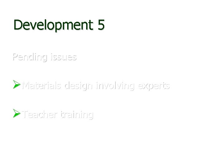 Development 5 Pending issues Materials design involving experts Teacher training 