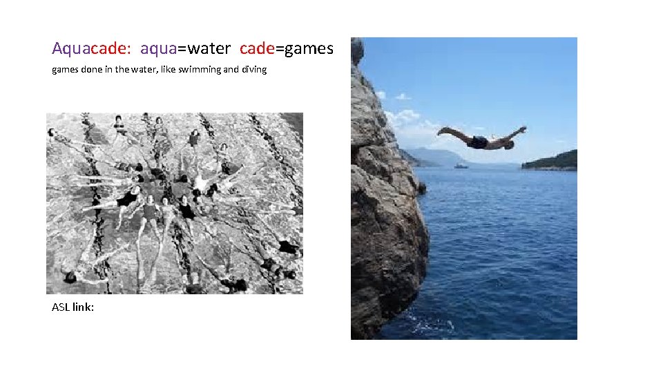 Aquacade: aqua=water cade=games done in the water, like swimming and diving ASL link: 