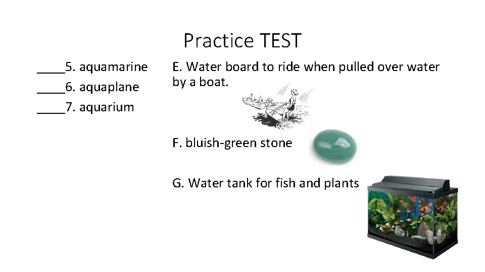 Practice TEST ____5. aquamarine ____6. aquaplane ____7. aquarium E. Water board to ride when