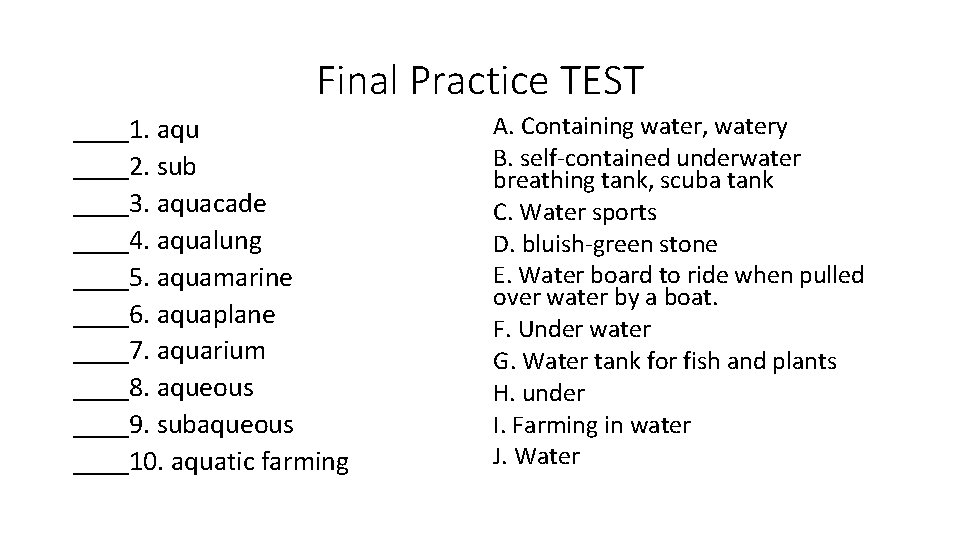 Final Practice TEST ____1. aqu ____2. sub ____3. aquacade ____4. aqualung ____5. aquamarine ____6.