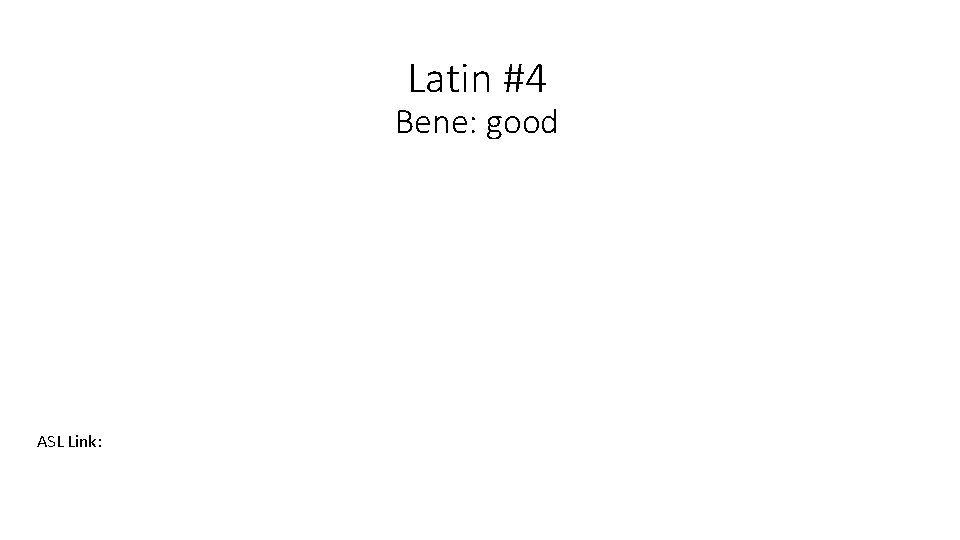 Latin #4 Bene: good ASL Link: 