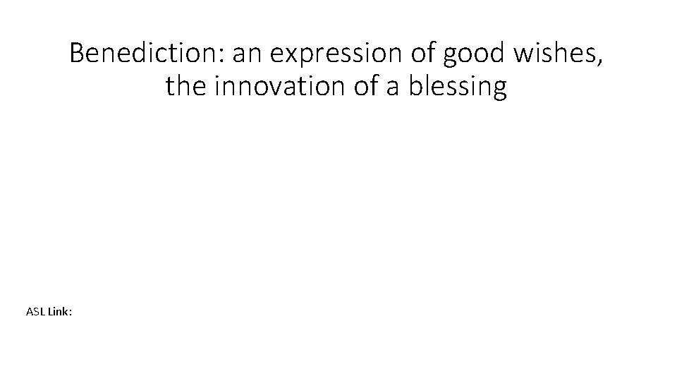 Benediction: an expression of good wishes, the innovation of a blessing ASL Link: 