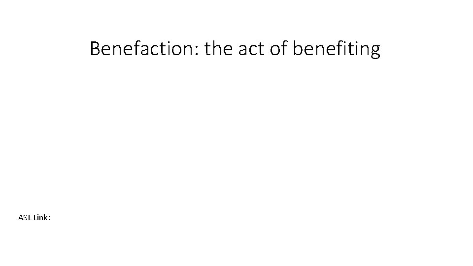 Benefaction: the act of benefiting ASL Link: 