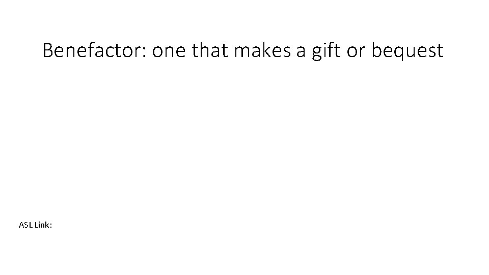 Benefactor: one that makes a gift or bequest ASL Link: 