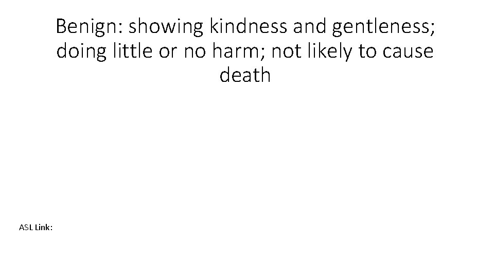 Benign: showing kindness and gentleness; doing little or no harm; not likely to cause