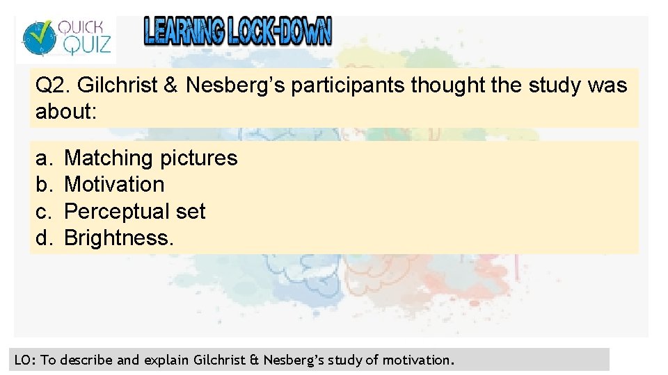 Q 2. Gilchrist & Nesberg’s participants thought the study was about: a. b. c.