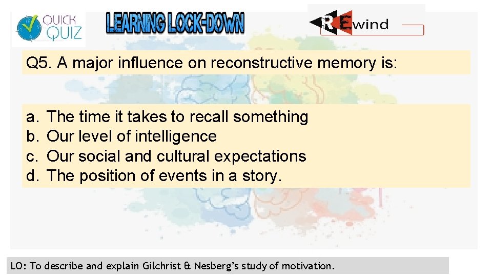 Q 5. A major influence on reconstructive memory is: a. b. c. d. The