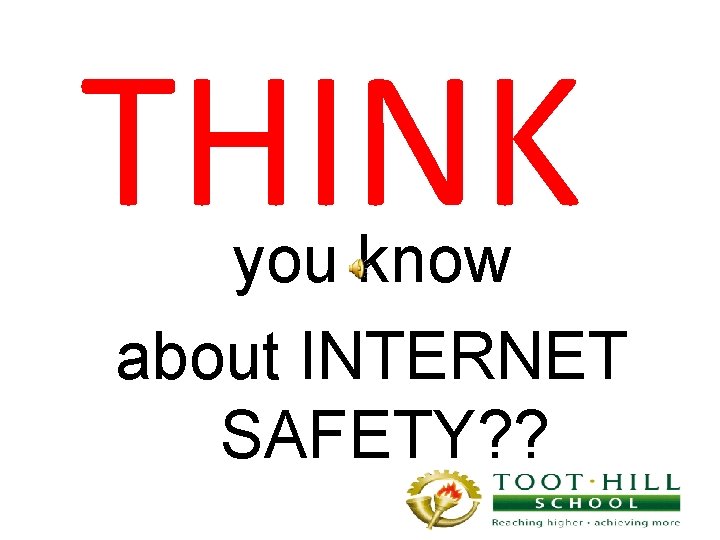 THINK you know about INTERNET SAFETY? ? 