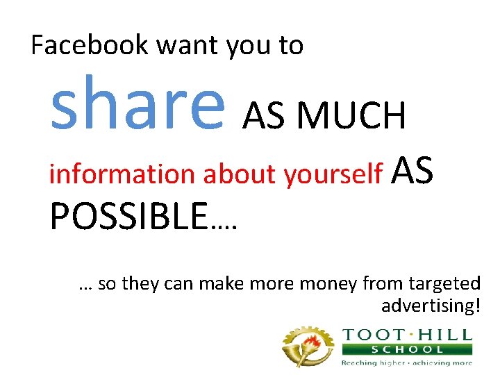 Facebook want you to share AS MUCH information about yourself AS POSSIBLE…. … so