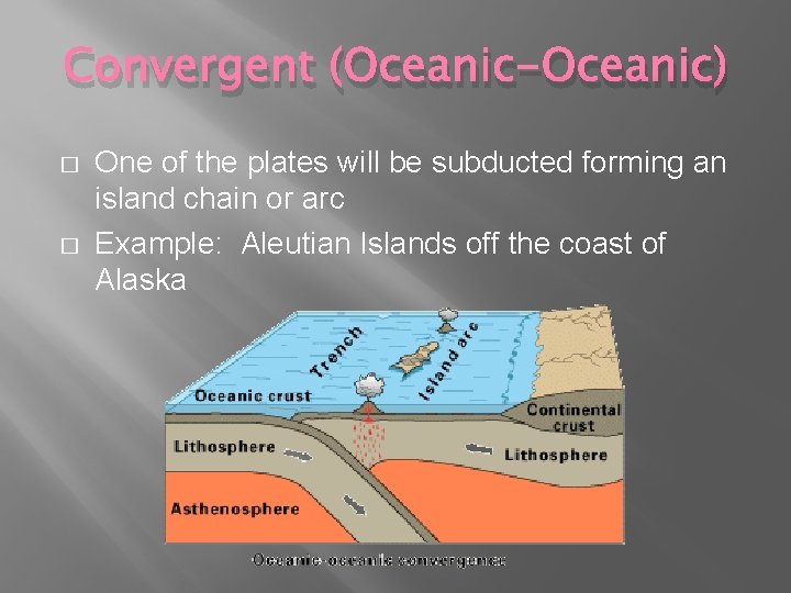 Convergent (Oceanic-Oceanic) � � One of the plates will be subducted forming an island