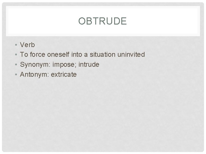 OBTRUDE • • Verb To force oneself into a situation uninvited Synonym: impose; intrude