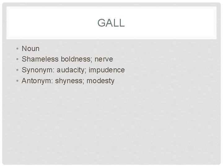 GALL • • Noun Shameless boldness; nerve Synonym: audacity; impudence Antonym: shyness; modesty 