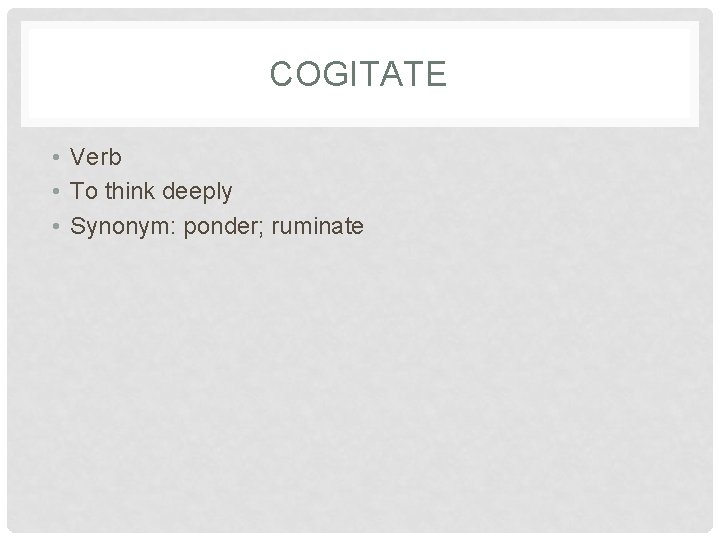 COGITATE • Verb • To think deeply • Synonym: ponder; ruminate 