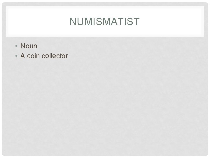 NUMISMATIST • Noun • A coin collector 