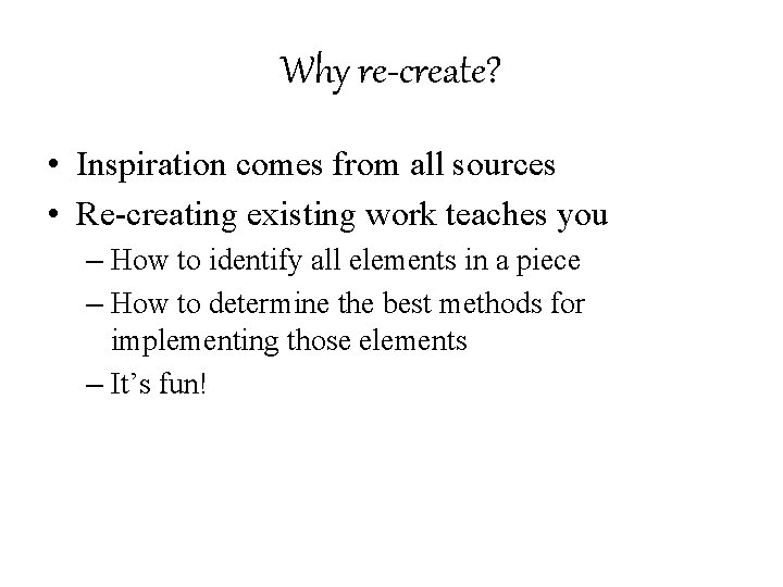 Why re-create? • Inspiration comes from all sources • Re-creating existing work teaches you